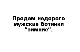 Продам недорого мужские ботинки “зимние“. 